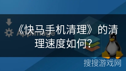 《快马手机清理》的清理速度如何？