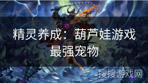 精灵养成:葫芦娃游戏最强宠物 精灵养成:葫芦娃游戏最强宠物