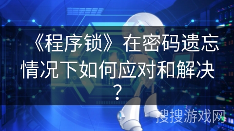 《程序锁》在密码遗忘情况下如何应对和解决？