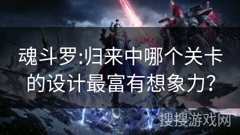 魂斗罗:归来中哪个关卡的设计最富有想象力？