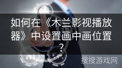 如何在《木兰影视播放器》中设置画中画位置？