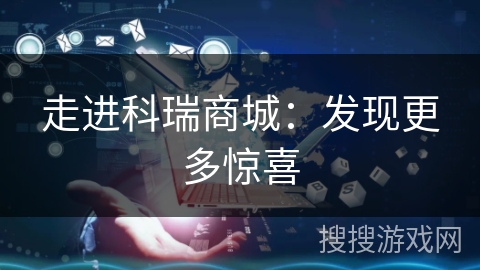 走进科瑞商城：发现更多惊喜