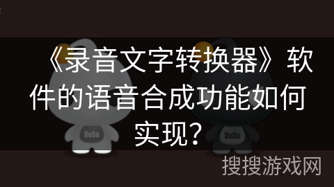 《录音文字转换器》软件的语音合成功能如何实现? 《录音文字转换器》软件的语音合成功能如何实现?