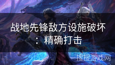 战地先锋敌方设施破坏:精确打击 战地先锋敌方设施破坏:精确打击