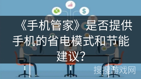 《手机管家》是否提供手机的省电模式和节能建议? 《手机管家》是否提供手机的省电模式和节能建议?