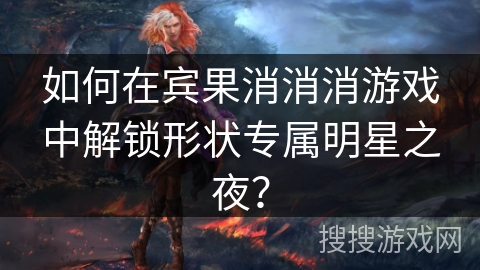 如何在宾果消消消游戏中解锁形状专属明星之夜？