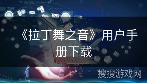 《拉丁舞之音》用户手册下载 《拉丁舞之音》用户手册下载