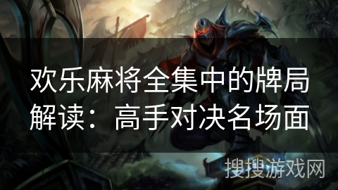 欢乐麻将全集中的牌局解读:高手对决名场面 欢乐麻将全集中的牌局解读:高手对决名场面