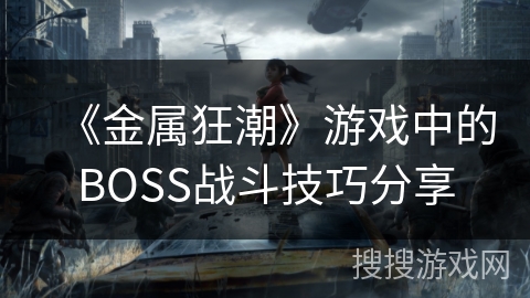 《金属狂潮》游戏中的BOSS战斗技巧分享 《金属狂潮》游戏中的BOSS战斗技巧分享
