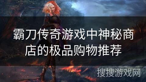 霸刀传奇游戏中神秘商店的极品购物推荐