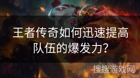 王者传奇如何迅速提高队伍的爆发力? 王者传奇如何迅速提高队伍的爆发力?