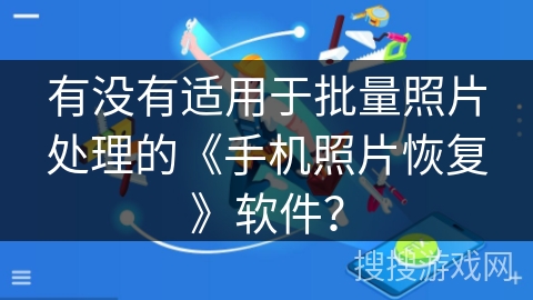 有没有适用于批量照片处理的《手机照片恢复》软件? 有没有适用于批量照片处理的《手机照片恢复》软件?