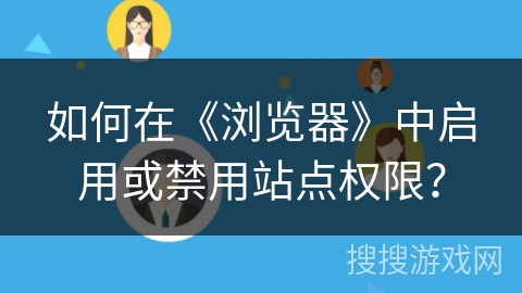 如何在《浏览器》中启用或禁用站点权限? 如何在《浏览器》中启用或禁用站点权限?