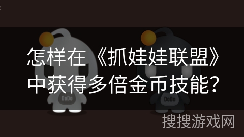 怎样在《抓娃娃联盟》中获得多倍金币技能? 怎样在《抓娃娃联盟》中获得多倍金币技能?