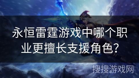 永恒雷霆游戏中哪个职业更擅长支援角色? 永恒雷霆游戏中哪个职业更擅长支援角色?
