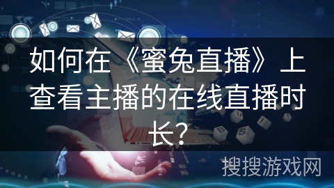 如何在《蜜兔直播》上查看主播的在线直播时长? 如何在《蜜兔直播》上查看主播的在线直播时长?