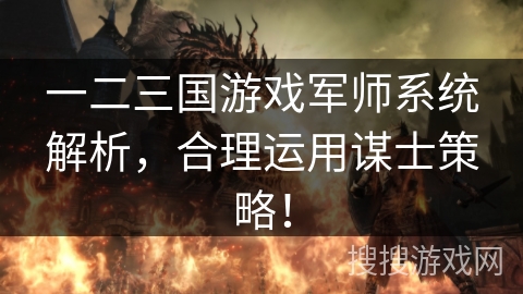 一二三国游戏军师系统解析，合理运用谋士策略！