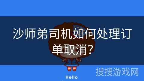 沙师弟司机如何处理订单取消? 沙师弟司机如何处理订单取消?
