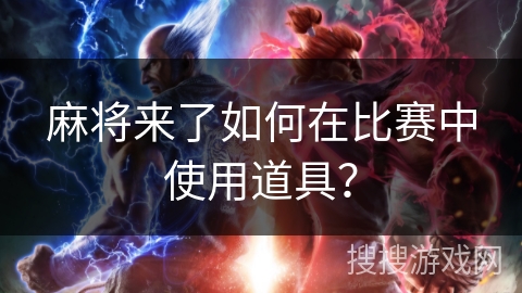 麻将来了如何在比赛中使用道具？