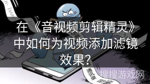 在《音视频剪辑精灵》中如何为视频添加滤镜效果? 在《音视频剪辑精灵》中如何为视频添加滤镜效果?