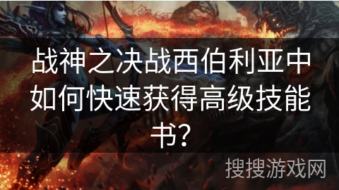 战神之决战西伯利亚中如何快速获得高级技能书? 战神之决战西伯利亚中如何快速获得高级技能书?