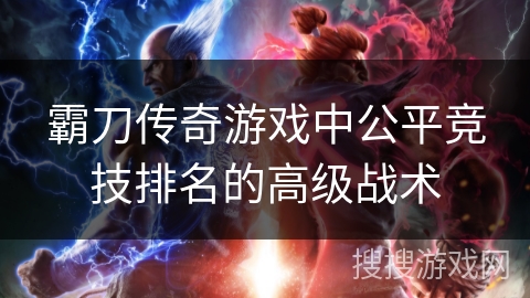 霸刀传奇游戏中公平竞技排名的高级战术
