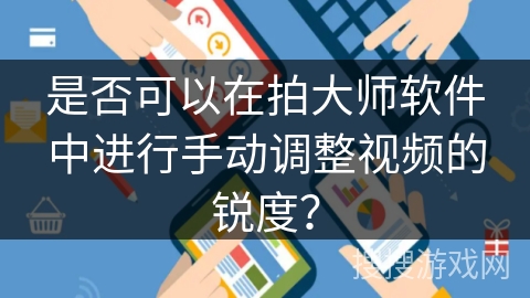 是否可以在拍大师软件中进行手动调整视频的锐度？