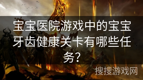 宝宝医院游戏中的宝宝牙齿健康关卡有哪些任务？