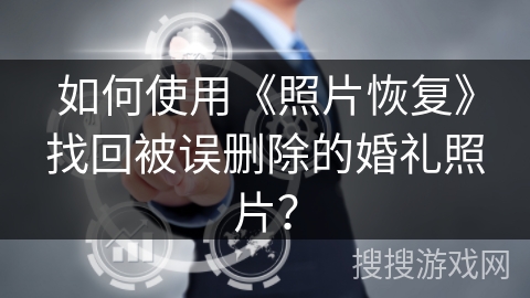 如何使用《照片恢复》找回被误删除的婚礼照片？