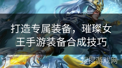 打造专属装备,璀璨女王手游装备合成技巧 打造专属装备,璀璨女王手游装备合成技巧