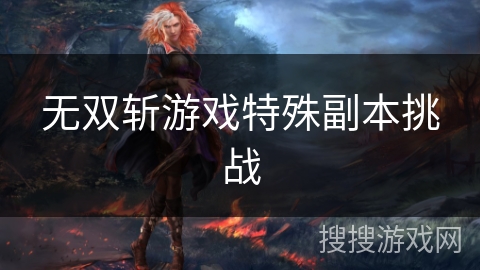 无双斩游戏特殊副本挑战 无双斩游戏特殊副本挑战