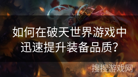 如何在破天世界游戏中迅速提升装备品质? 如何在破天世界游戏中迅速提升装备品质?