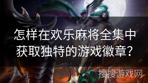 怎样在欢乐麻将全集中获取独特的游戏徽章？