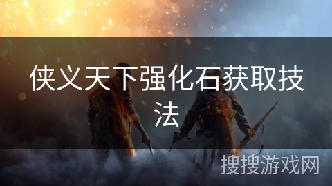侠义天下强化石获取技法 侠义天下强化石获取技法
