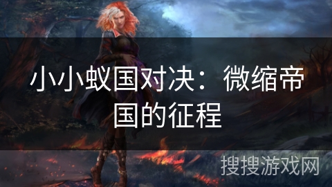 小小蚁国对决:微缩帝国的征程 小小蚁国对决:微缩帝国的征程