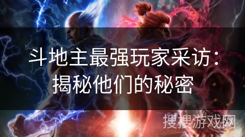斗地主最强玩家采访:揭秘他们的秘密 斗地主最强玩家采访:揭秘他们的秘密