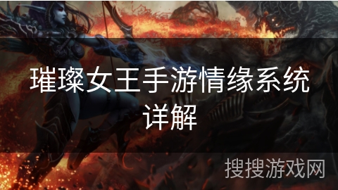 璀璨女王手游情缘系统详解 璀璨女王手游情缘系统详解