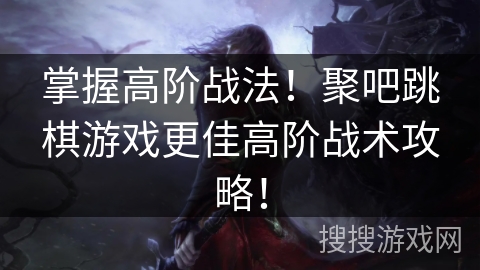 掌握高阶战法！聚吧跳棋游戏更佳高阶战术攻略！