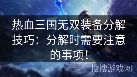 热血三国无双装备分解技巧：分解时需要注意的事项！