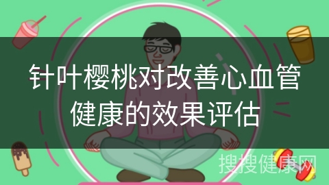 针叶樱桃对改善心血管健康的效果评估