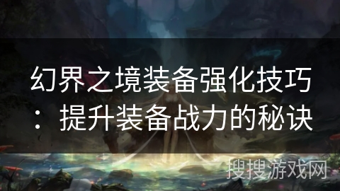 幻界之境装备强化技巧：提升装备战力的秘诀