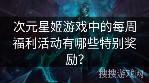 次元星姬游戏中的每周福利活动有哪些特别奖励？