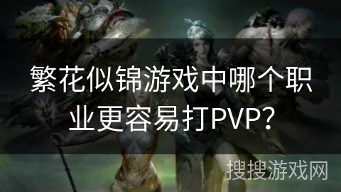 繁花似锦游戏中哪个职业更容易打PVP？
