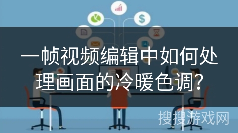 一帧视频编辑中如何处理画面的冷暖色调? 一帧视频编辑中如何处理画面的冷暖色调?