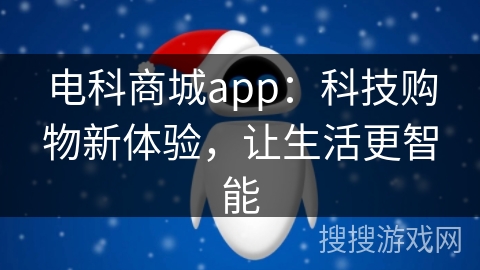 电科商城app:科技购物新体验,让生活更智能 电科商城app:科技购物新体验,让生活更智能