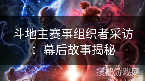 斗地主赛事组织者采访:幕后故事揭秘 斗地主赛事组织者采访:幕后故事揭秘