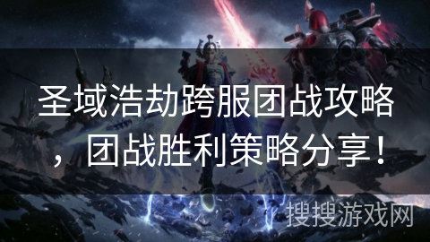 圣域浩劫跨服团战攻略,团战胜利策略分享! 圣域浩劫跨服团战攻略,团战胜利策略分享!