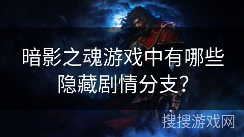 暗影之魂游戏中有哪些隐藏剧情分支? 暗影之魂游戏中有哪些隐藏剧情分支?