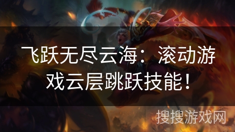 飞跃无尽云海:滚动游戏云层跳跃技能! 飞跃无尽云海:滚动游戏云层跳跃技能!