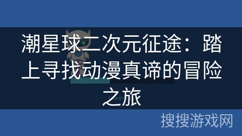 潮星球二次元征途:踏上寻找动漫真谛的冒险之旅 潮星球二次元征途:踏上寻找动漫真谛的冒险之旅